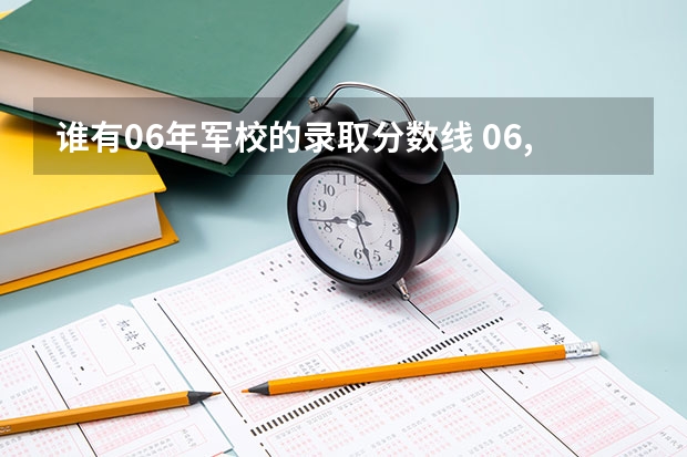 谁有06年军校的录取分数线 06,07,08年军校录取分数线
