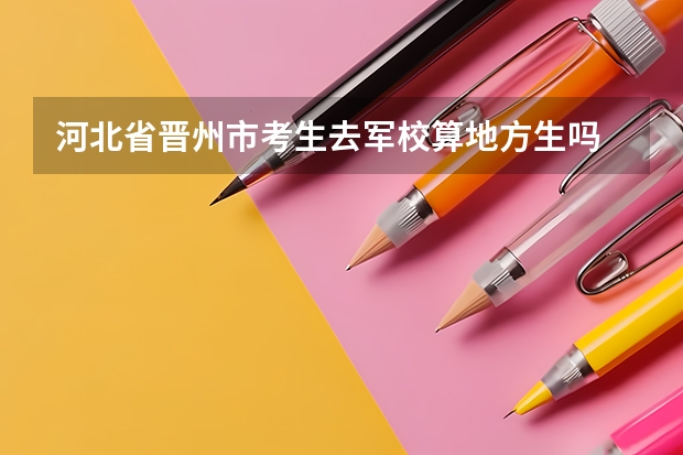 河北省晋州市考生去军校算地方生吗