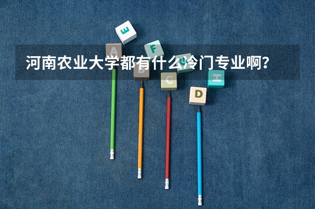 河南农业大学都有什么冷门专业啊？
