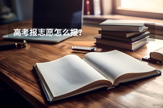 高考报志愿怎么报?