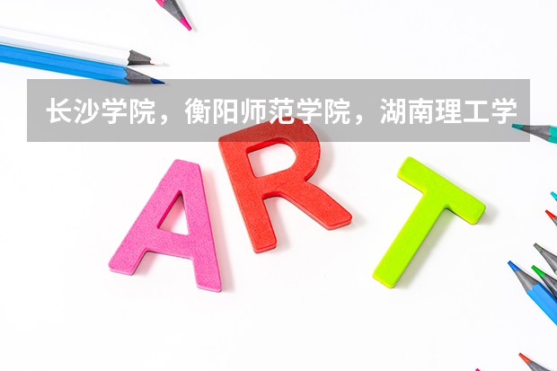 长沙学院,衡阳师范学院,湖南理工学院哪个好