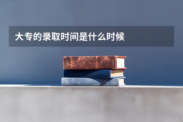 大专的录取时间是什么时候