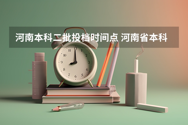 河南本科二批投档时间点 河南省本科二批网上填报志愿时间