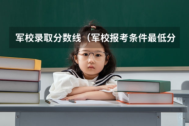 军校录取分数线（军校报考条件最低分数线）