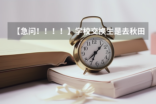 【急问！！！！】学校交换生是去秋田大学好还是金泽大学好？（日本国立大学申请问题解答）