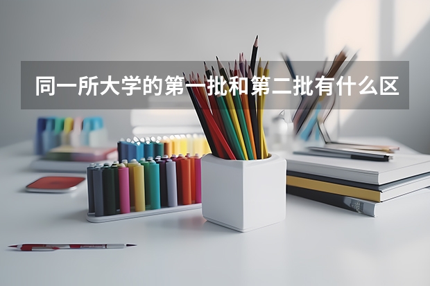 同一所大学的第一批和第二批有什么区别?分数线相同吗？