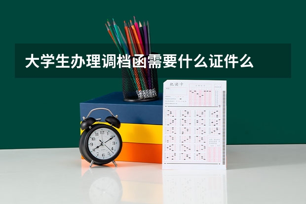 大学生办理调档函需要什么证件么