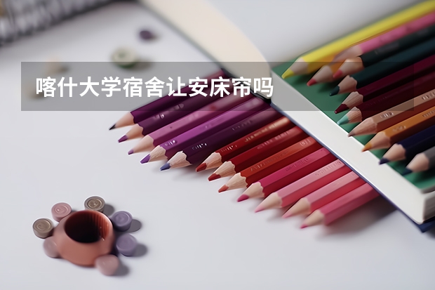 喀什大学宿舍让安床帘吗