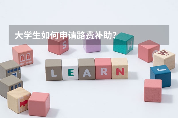 大学生如何申请路费补助？