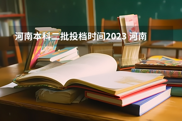 河南本科二批投档时间2023 河南本科二批填报志愿时间