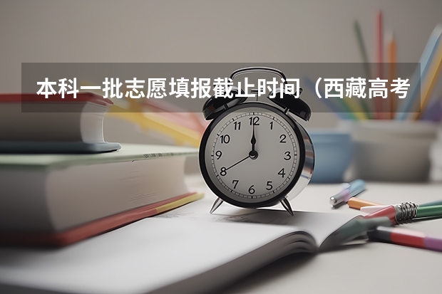 本科一批志愿填报截止时间（西藏高考录取规则）