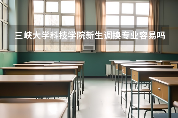 三峡大学科技学院新生调换专业容易吗？