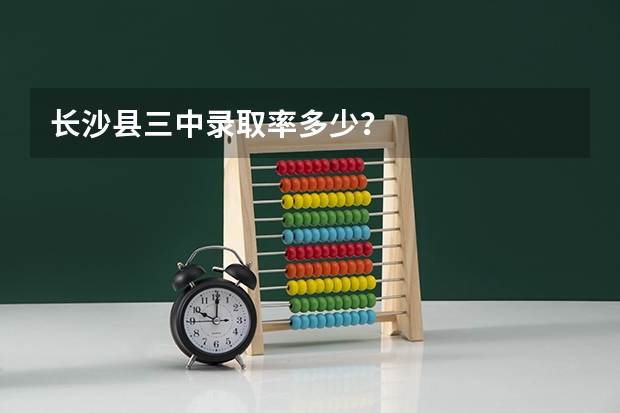 长沙县三中录取率多少？