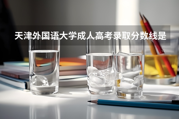天津外国语大学成人高考录取分数线是多少?
