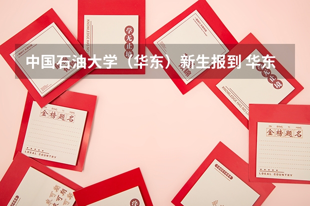 中国石油大学（华东）新生报到 华东交通大学迎新系统 报到流程及入学须知