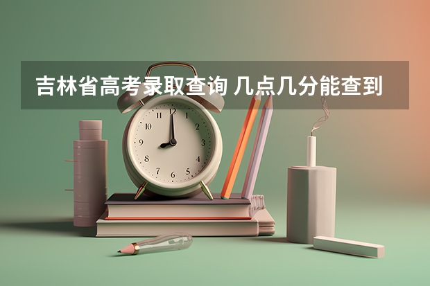 吉林省高考录取查询 几点几分能查到？？（吉林省录取批次时间）