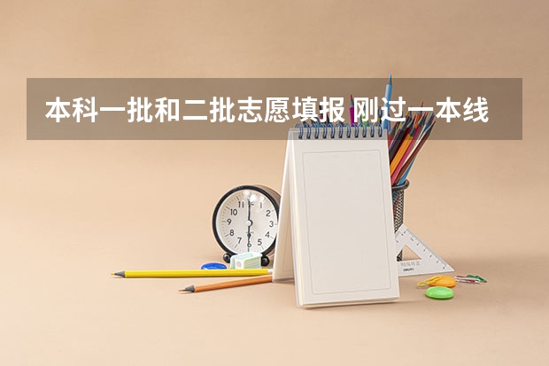 本科一批和二批志愿填报 刚过一本线填报志愿时报一批还是二批
