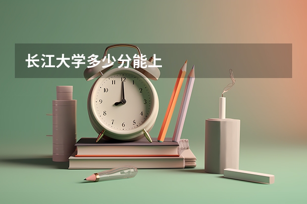长江大学多少分能上