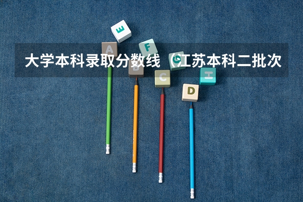 大学本科录取分数线（江苏本科二批次录取线）