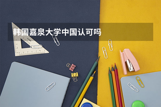韩国嘉泉大学中国认可吗