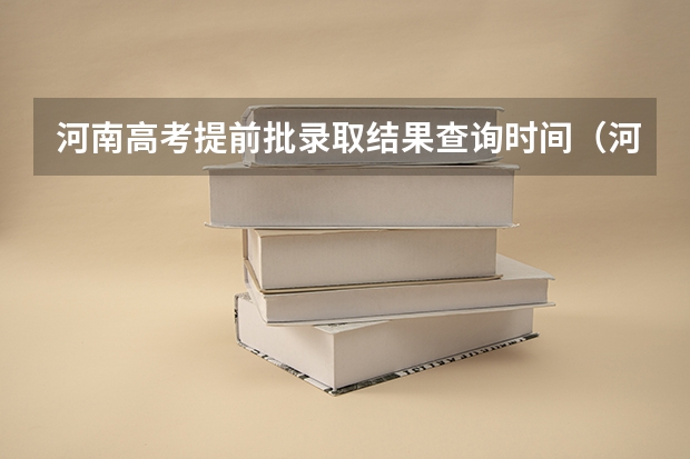 河南高考提前批录取结果查询时间（河南省高考录取查询（快速查分，了解录取情况））