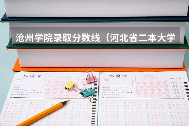 沧州学院录取分数线（河北省二本大学排名及分数线理科）