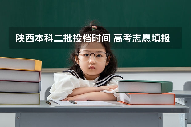 陕西本科二批投档时间 高考志愿填报截止日期