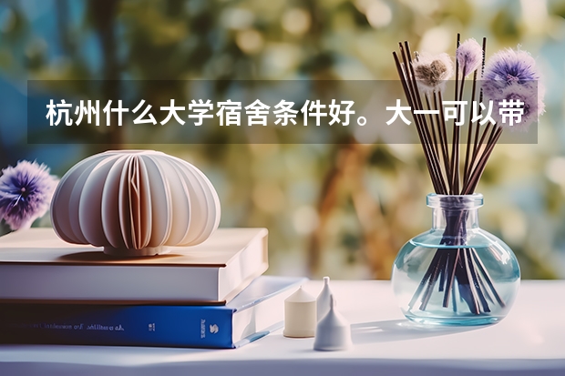 杭州什么大学宿舍条件好。大一可以带电脑的？