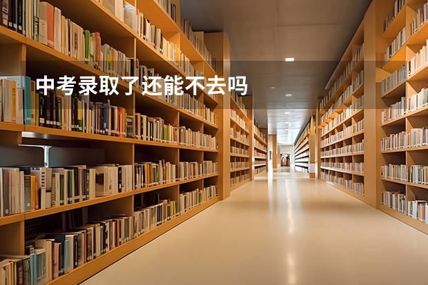 中考录取了还能不去吗