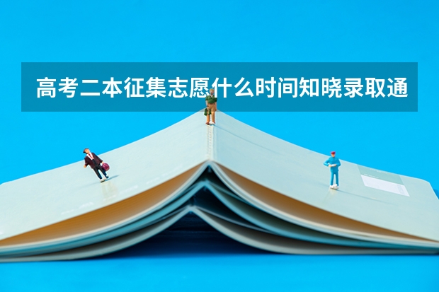 高考二本征集志愿什么时间知晓录取通知书？