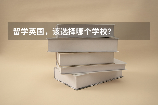 留学英国,该选择哪个学校?