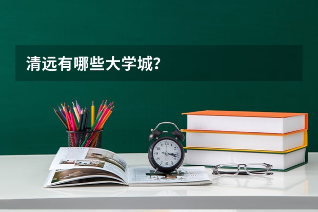 清远有哪些大学城？