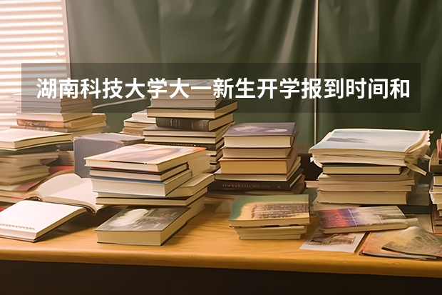湖南科技大学大一新生开学报到时间和新生入学手册指南(西南交通大学大一新生开学报到时间和新生入学手册指南)