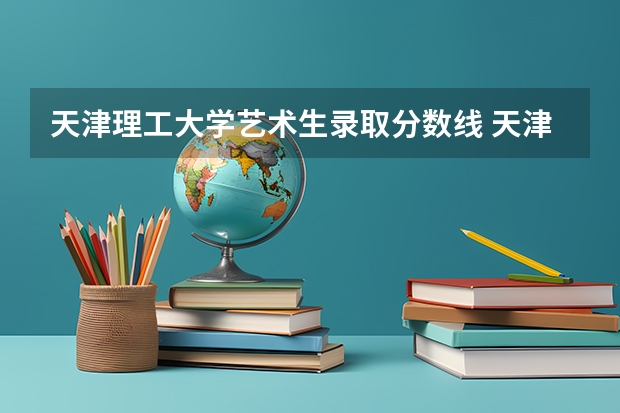 天津理工大学艺术生录取分数线 天津理工大学在天津录取分数线