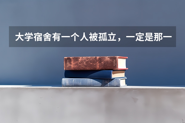 大学宿舍有一个人被孤立，一定是那一个人的问题吗？
