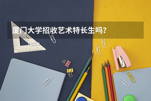 厦门大学招收艺术特长生吗?