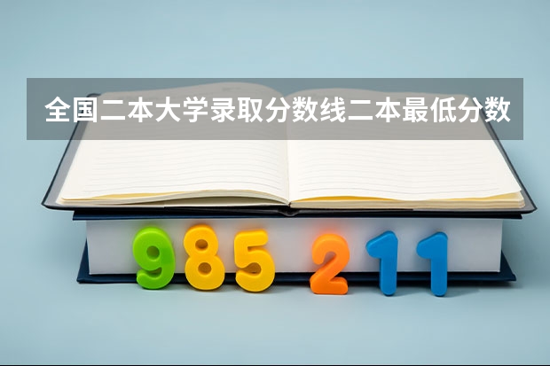 全国二本大学录取分数线二本最低分数线（多省含文理科）（2023黑龙江本科分数线预估）