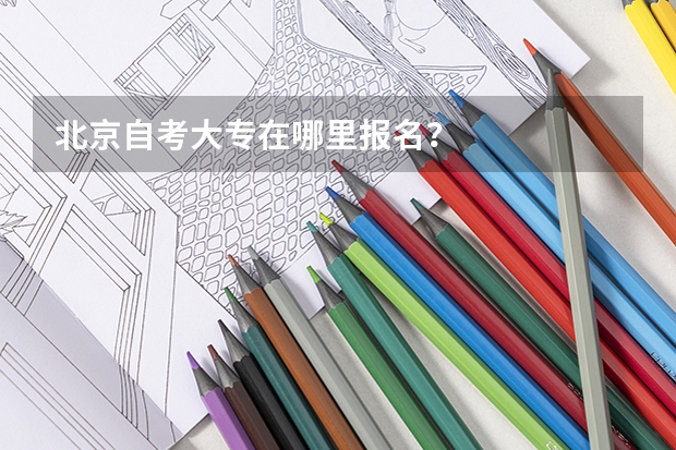 北京自考大专在哪里报名？
