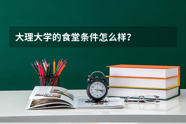 大理大学的食堂条件怎么样？