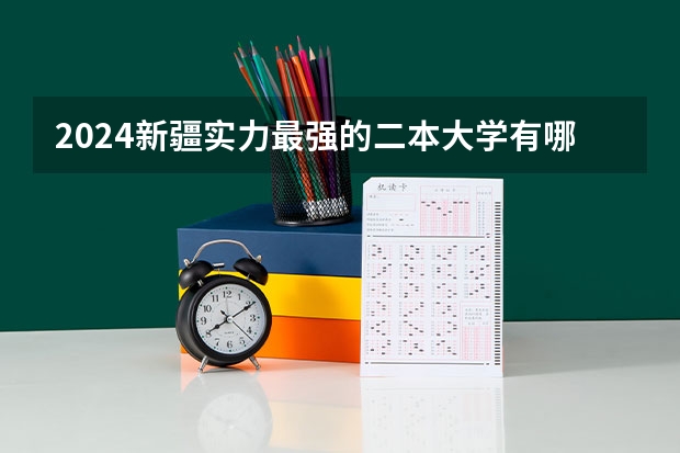 2024新疆实力最强的二本大学有哪些 新疆最好二本院校盘点