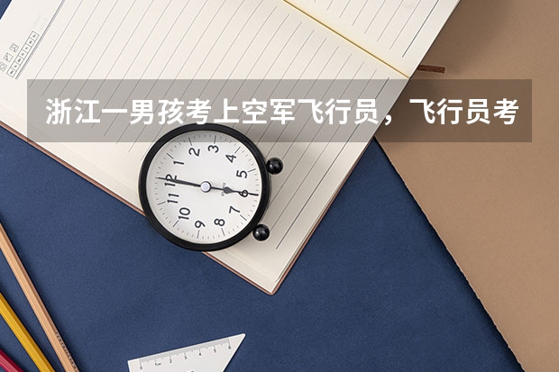 浙江一男孩考上空军飞行员，飞行员考试对学员有哪些身体要求？