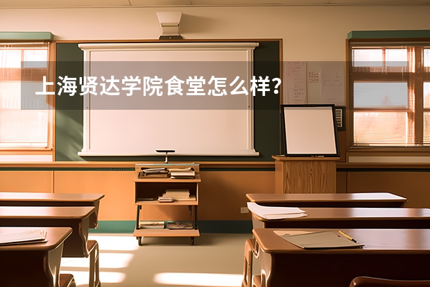 上海贤达学院食堂怎么样?