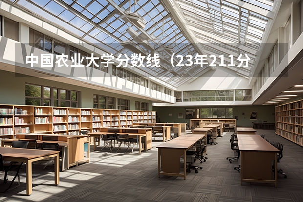 中国农业大学分数线（23年211分数线）