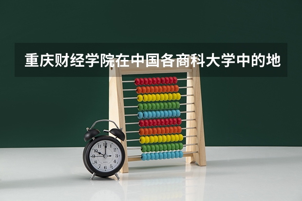 重庆财经学院在中国各商科大学中的地位怎么样？这所学校的招生要求有多高？