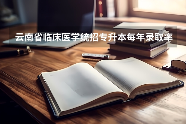 云南省临床医学统招专升本每年录取率是多少人