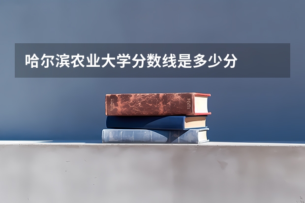 哈尔滨农业大学分数线是多少分