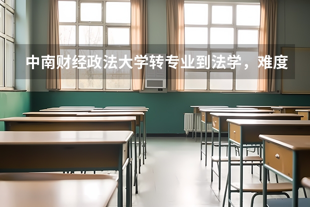 中南财经政法大学转专业到法学，难度大吗？要怎么样准备？大学语文和