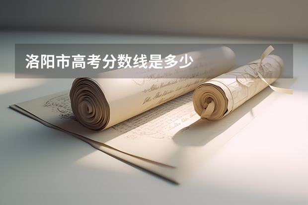 洛阳市高考分数线是多少