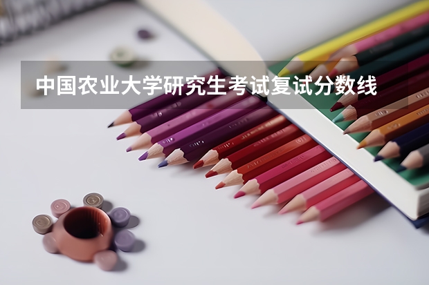 中国农业大学研究生考试复试分数线 华南农业大学录取分数线
