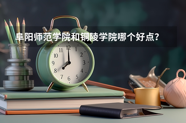 阜阳师范学院和铜陵学院哪个好点？
